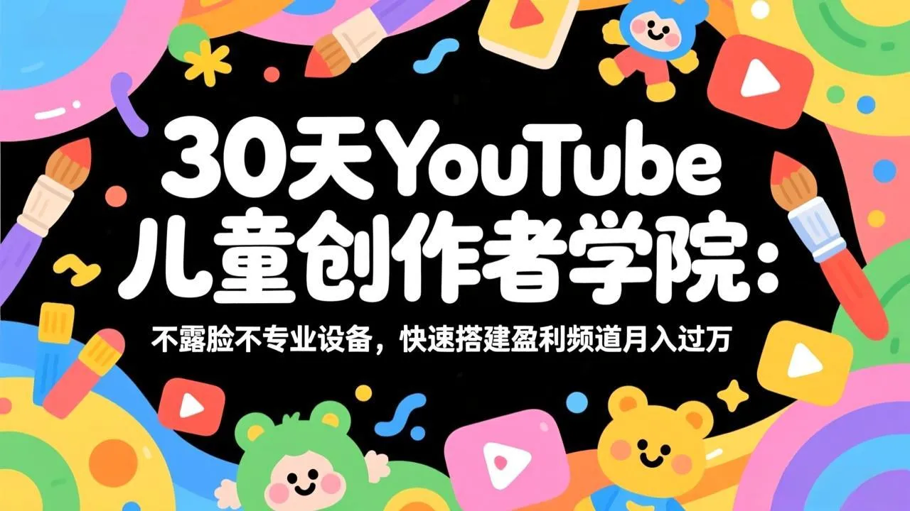 30天YouTube儿童创作者学院：不露脸不专业设备，快速搭建盈利频道月入过万_抖汇吧