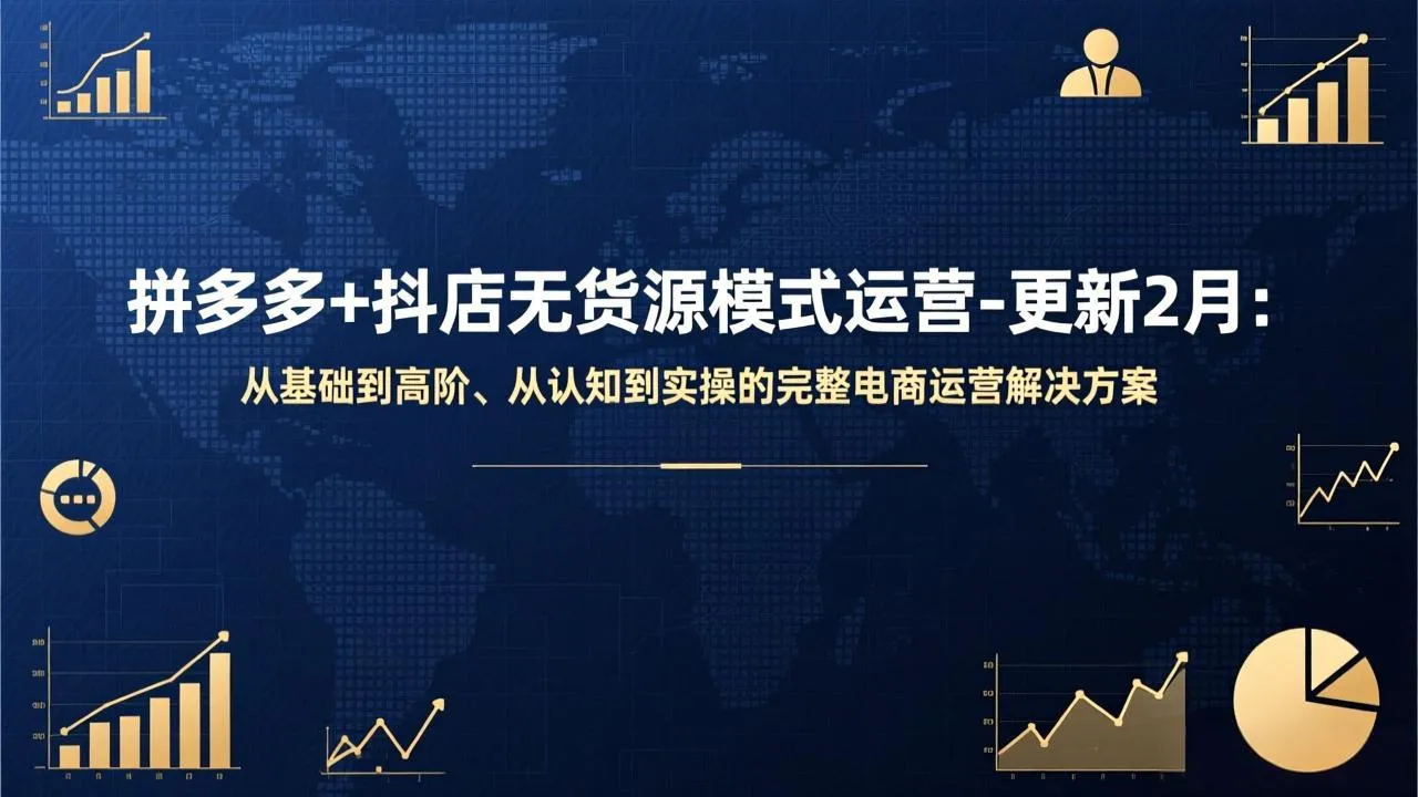 拼多多+抖店无货源模式运营-更新2月：从基础到高阶、从认知到实操的完整电商运营解决方案_抖汇吧