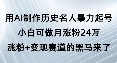 用AI制作历史名人暴力起号，小白可做月涨粉24W涨粉+变现赛道的黑马来了_抖汇吧