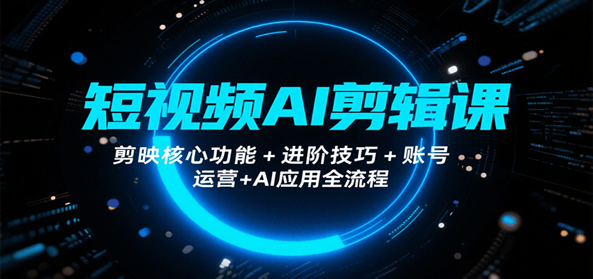 短视频AI剪辑课，剪映核心功能+进阶技巧+账号运营+AI应用全流程_抖汇吧