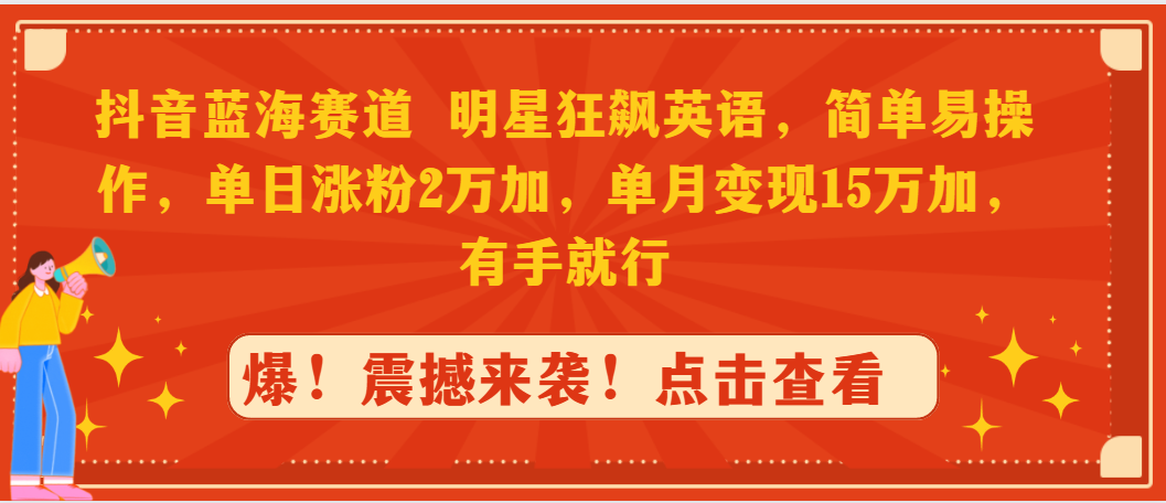 抖音蓝海赛道，明星狂飙英语，简单易操作，单日涨粉2万加，单月变现15万…_抖汇吧