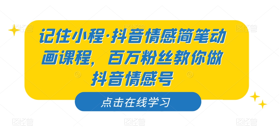 记住小程·抖音情感简笔动画课程，百万粉丝教你做抖音情感号_抖汇吧