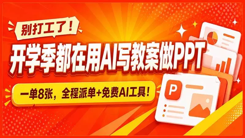 （20135期）别打工了！开学季都在用AI写教案做PPT，一单8张，全程派单+免费AI工具！_抖汇吧