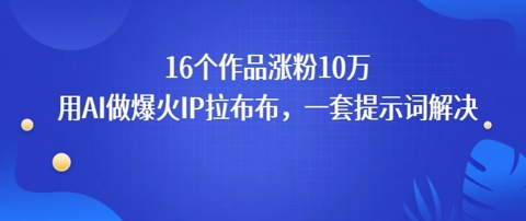 16个作品涨粉10W，用AI做火出圈的IP拉布布爆火视频，学会这套提示词你也行_抖汇吧