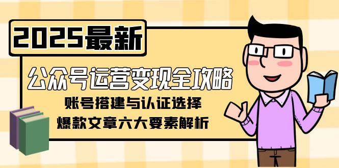 公众号运营变现全攻略，账号搭建与认证选择，爆款文章六大要素解析_抖汇吧