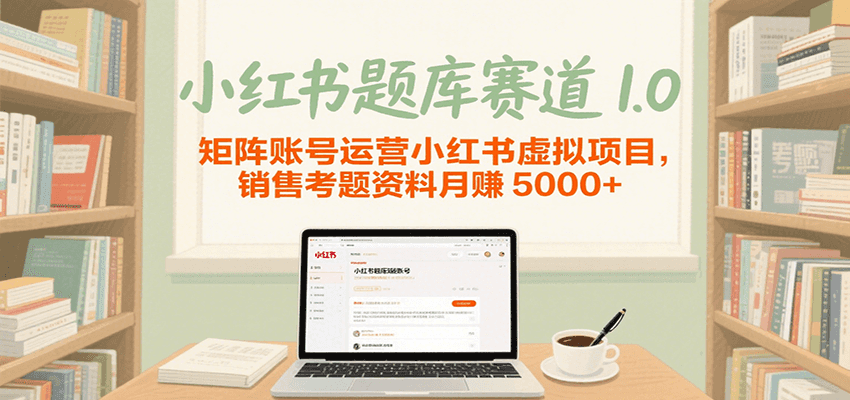 小红书题库赛道1.0，矩阵账号运营小红书虚拟项目，销售行业资格证考题资料月赚5000+_抖汇吧