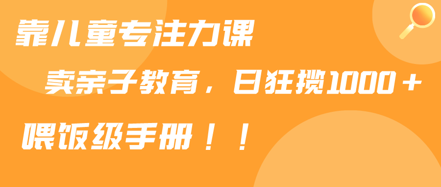 靠儿童专注力课程售卖亲子育儿课程，日暴力狂揽1000+，喂饭手册分享_抖汇吧