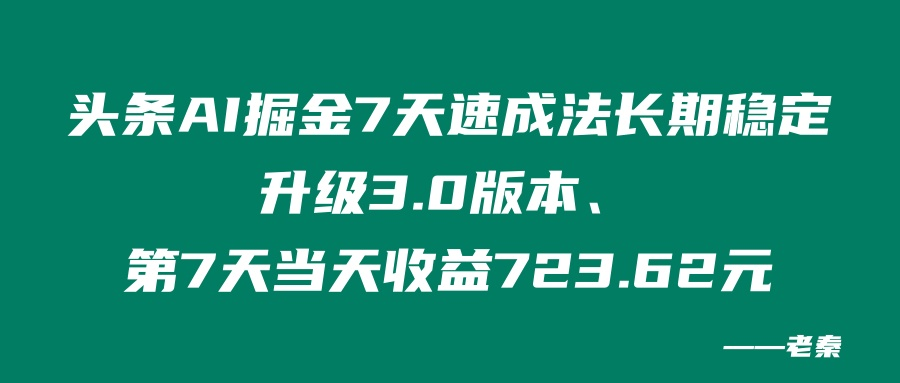 头条AI掘金7天速成法、长期稳定升级3.0版本、第7天当天收益723.62元_抖汇吧