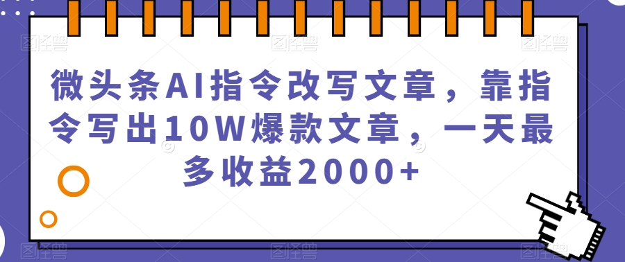 微头条利用AI指令改写文章，靠指令写出10W爆款文章，一天最多赚2000+【揭秘】_抖汇吧