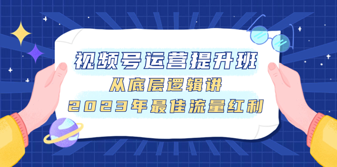 视频号运营提升班，从底层逻辑讲，2023年最佳流量红利_抖汇吧