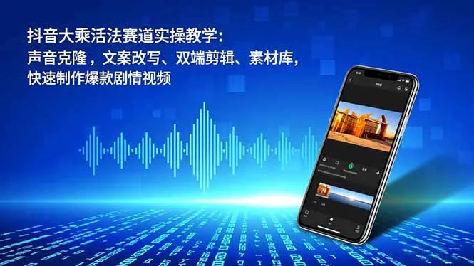 抖音大乘活法赛道实操教学：声音克隆，文案改写、双端剪辑、素材库，快速制作爆款剧情视频_抖汇吧