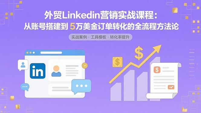 （15766期）外贸LinkedIn营销实战课程：从账号搭建到5万美金订单转化的全流程方法论_抖汇吧