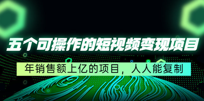 五个可操作的短视频变现项目：年销售额上亿的项目，人人能复制_抖汇吧