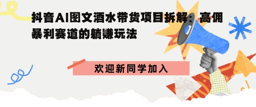 抖音AI图文酒水带货项目拆解:高佣暴利赛道的躺賺玩法_抖汇吧