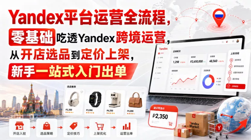 Yandex平台运营全流程，零基础吃透Yandex跨境运营，从开店选品到定价上架，新手一站式入门出单_抖汇吧