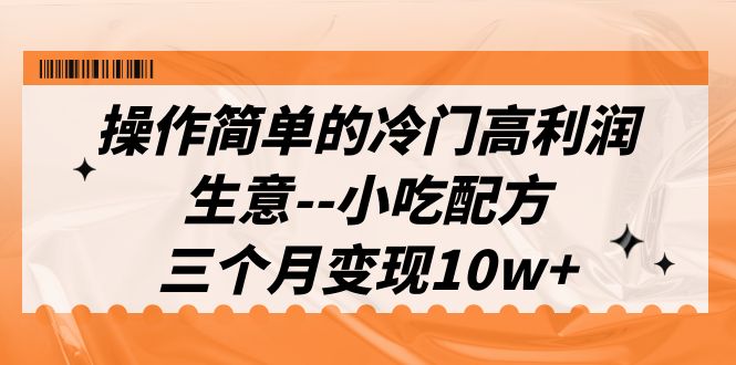 操作简单的冷门高利润生意–小吃配方，三个月变现10w+（教程+配方资料）_抖汇吧