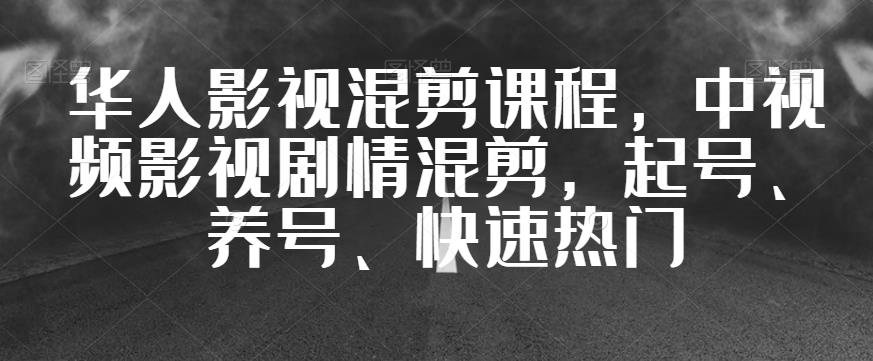 华人影视混剪课程，中视频影视剧情混剪，起号、养号、快速热门_抖汇吧