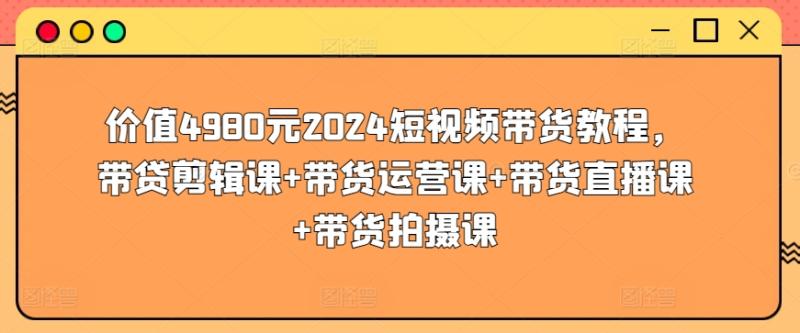 2024短视频带货教程，剪辑课+运营课+带货直播课+带货拍摄课_抖汇吧