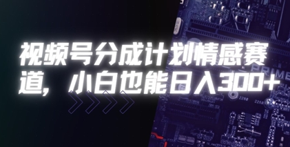 视频号分成计划情感赛道，小白也能日入3张_抖汇吧