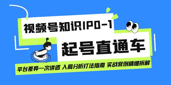 视频号知识IP0-1起号直通车 平台差异一次讲透 入局分析打法指南 实战案例.._抖汇吧