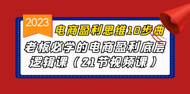 电商盈利-思维10步曲，老板必学的电商盈利底层逻辑课（21节视频课）_抖汇吧