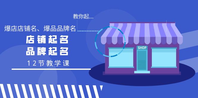 学会起“爆店店铺名、爆品品牌名”，店铺起名，品牌起名（12节教学课）_抖汇吧