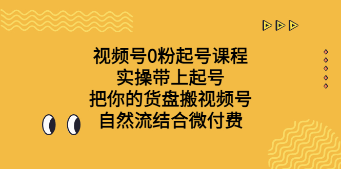 视频号0粉起号课程 实操带上起号 把你的货盘搬视频号 自然流结合微付费_抖汇吧