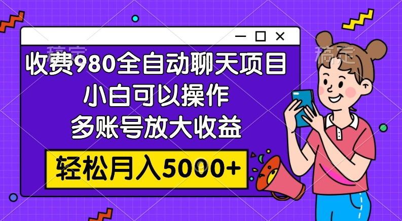 收费980的全自动聊天玩法，小白可以操作，多账号放大收益，轻松月入5000+_抖汇吧