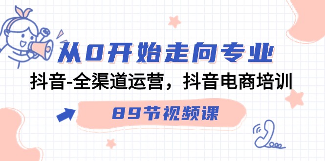 从0开始走向专业，抖音-全渠道运营，抖音电商培训（89节视频课）_抖汇吧