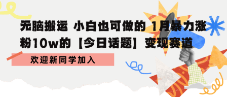 无脑搬运 小白也可做的 1月暴力涨粉10w的【今日话题】变现赛道_抖汇吧