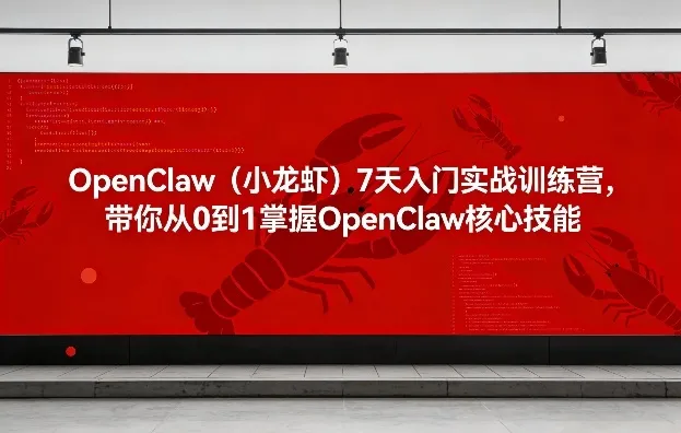 OpenClaw（小龙虾）7天入门实战训练营，带你从0到1掌握OpenClaw核心技能_抖汇吧