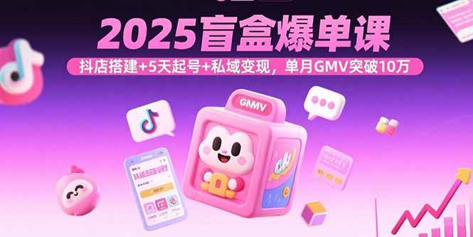 （15922期）2025盲盒爆单课，抖店搭建+5天起号+私域变现，单月GMV突破10万_抖汇吧