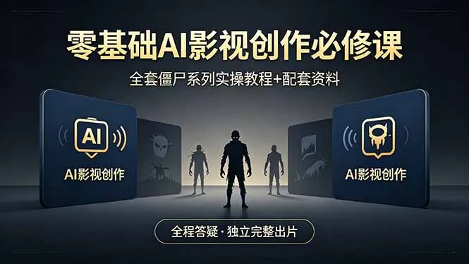 零基础AI影视创作必修课，全套僵尸系列实操教程加配套资料，全程答疑带你独立完整出片_抖汇吧