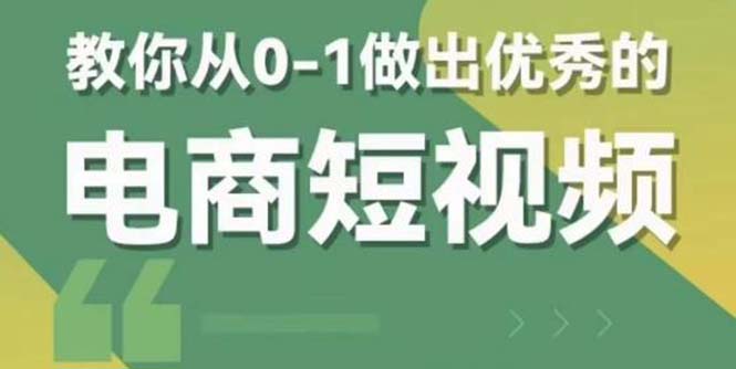 2023短视频新课 0-1做出优秀的电商短视频（全套课程包含资料+直播）_抖汇吧