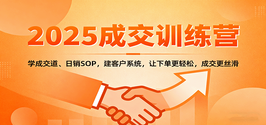 2025成交实战训练营：学成交道、日销SOP，建客户系统，让下单更轻松，成交更丝滑_抖汇吧