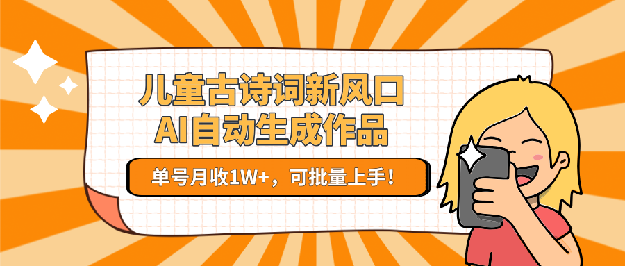 儿童古诗词新风口！AI自动生成作品，单号月收1W+，可批量上手！_抖汇吧