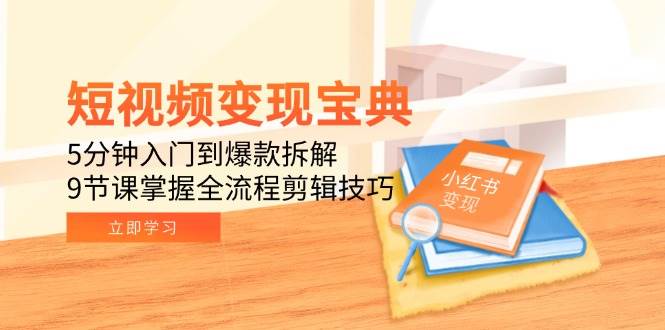 短视频变现宝典：5分钟入门到爆款拆解，9节课掌握全流程剪辑技巧_抖汇吧