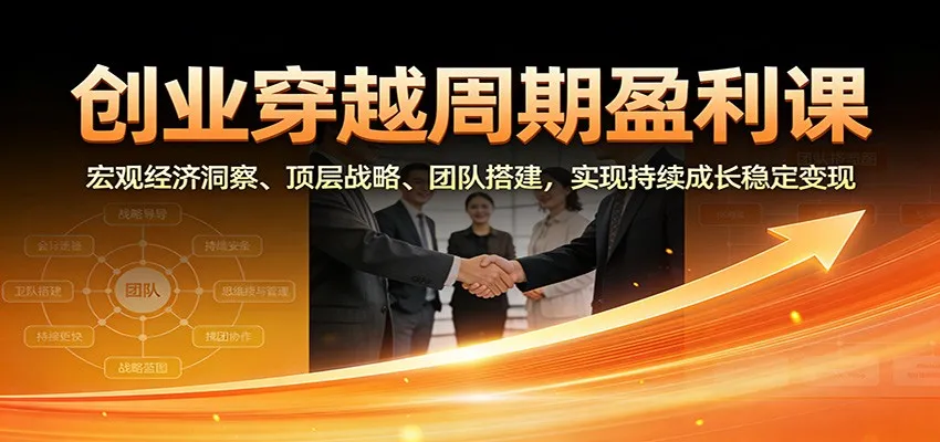 创业穿越周期盈利课：宏观经济洞察、顶层战略、团队搭建，实现持续成长稳定变现_抖汇吧