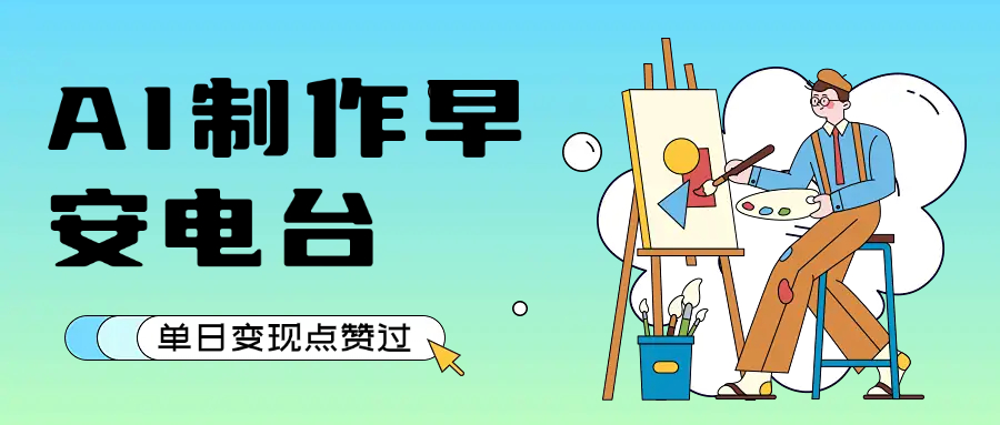 用AI制作早安电台，单日变现1000+，条条点赞过万_抖汇吧