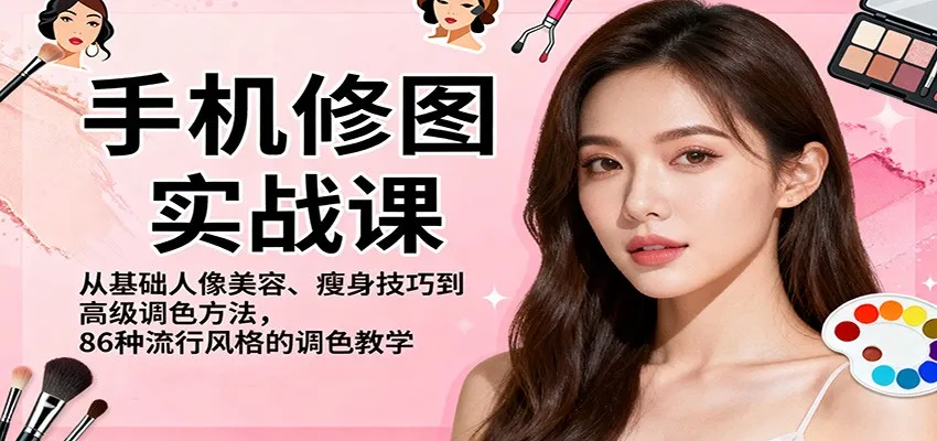 手机修图实战课，从基础人像美容、瘦身技巧到高级调色方法，86种流行风格的调色教学_抖汇吧