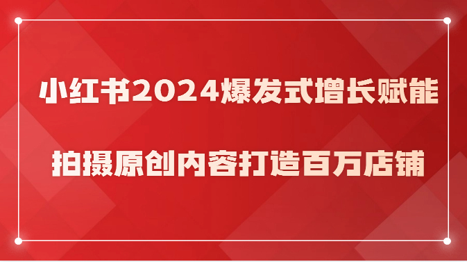 小红书2024爆发式增长赋能，拍摄原创内容打造百万店铺！_抖汇吧