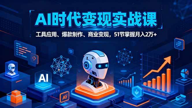 （16093期）AI时代全场景实战课，工具应用、爆款制作、商业变现，51节掌握月入2万+_抖汇吧