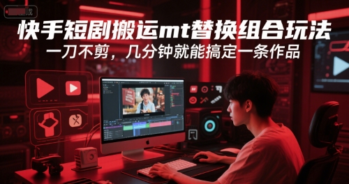 快手短剧搬运mt替换组合玩法，一刀不剪，几分钟就能搞定一条作品_抖汇吧