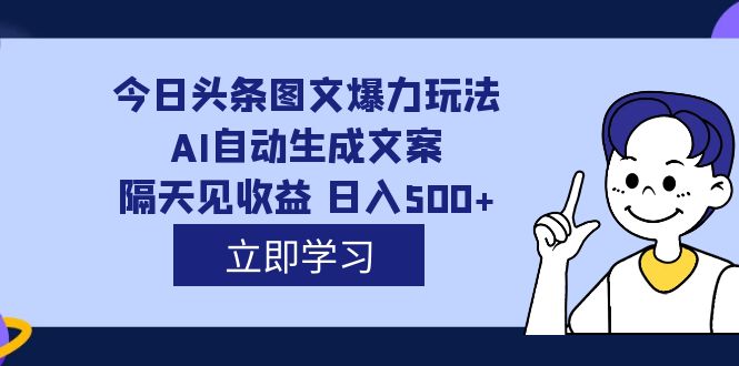 AI自动生成文案，每天轻松日入500，外面收费1980的今日头条图文爆力玩法揭秘_抖汇吧