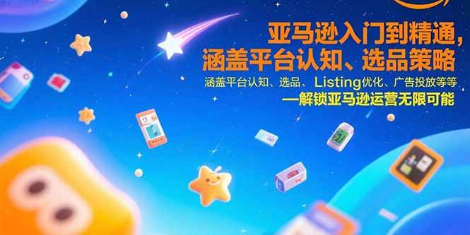 （15487期）亚马逊入门到精通，涵盖平台认知、选品策略、Listing优化、广告投放/等等_抖汇吧