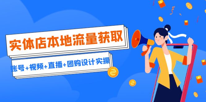 实体店本地流量获取（账号+视频+直播+团购设计实操）引流获客+同城流量曝光_抖汇吧