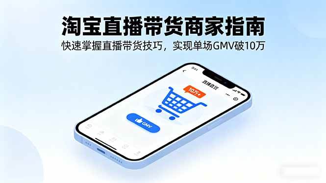 （16075期）淘宝直播带货商家指南，快速掌握直播带货技巧，实现单场GMV破10万_抖汇吧