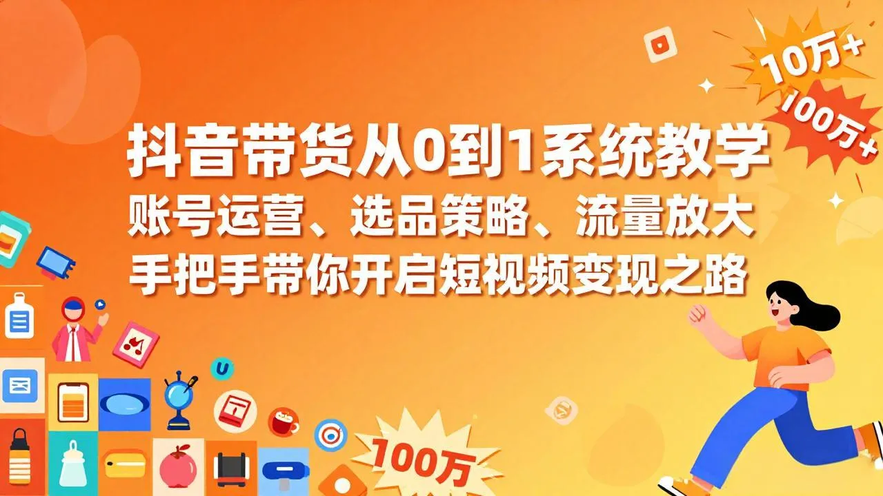 抖音带货从0到1系统教学，账号运营、选品策略、流量放大，手把手带你开启短视频变现之路_抖汇吧