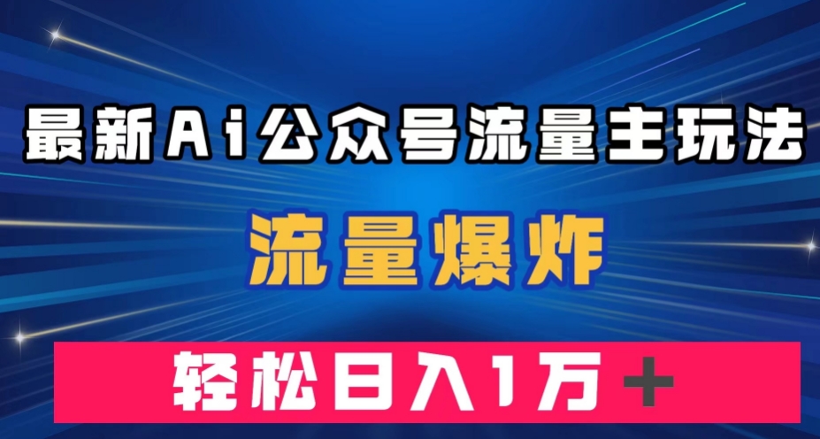 最新AI公众号流量主玩法，流量爆炸，轻松月入一万＋【揭秘】_抖汇吧