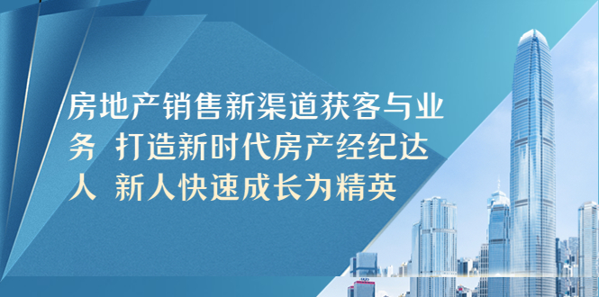 房地产销售新渠道获客与业务 打造新时代房产经纪达人 新人快速成长为精英_抖汇吧